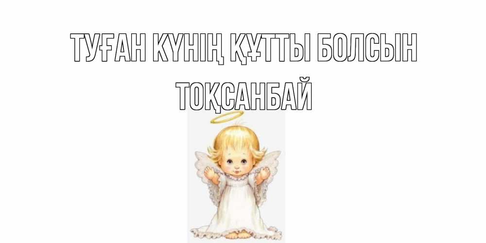 Күн сайын ашық хат с именем, ТОҚСАНБАЙ Туған күнің құтты болсын ангелочек, нимб Онлайн тегін жүктеп алу тілектері бар керемет карта 