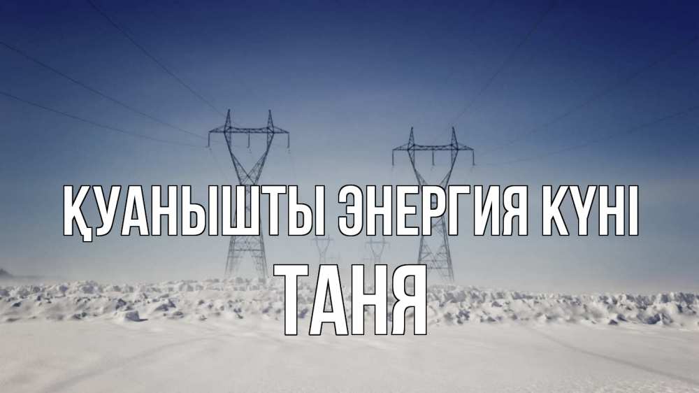 Күн сайын ашық хат с именем, Таня Қуанышты энергия күні снег зима Онлайн тегін жүктеп алу тілектері бар керемет карта 