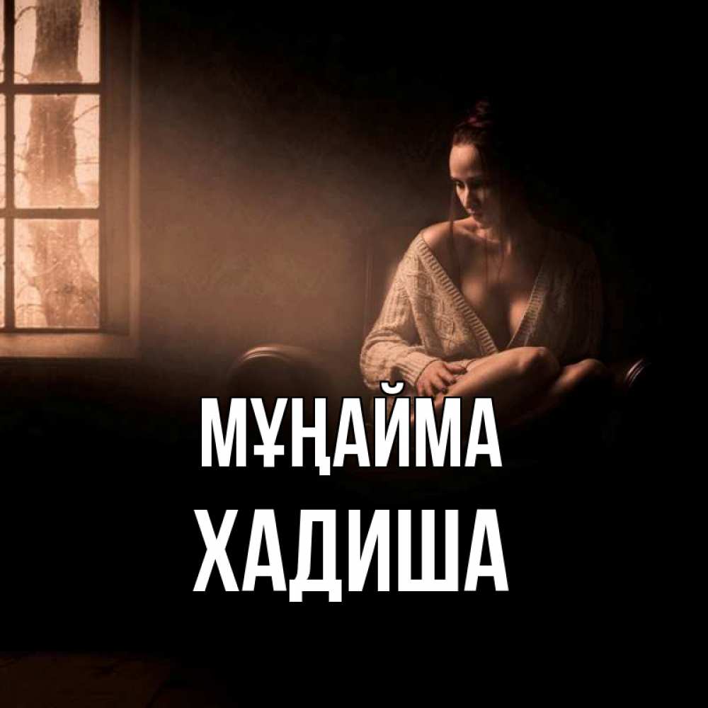 Күн сайын ашық хат с именем, ХАДИША Мұңайма сидя у окна Онлайн тегін жүктеп алу тілектері бар керемет карта 