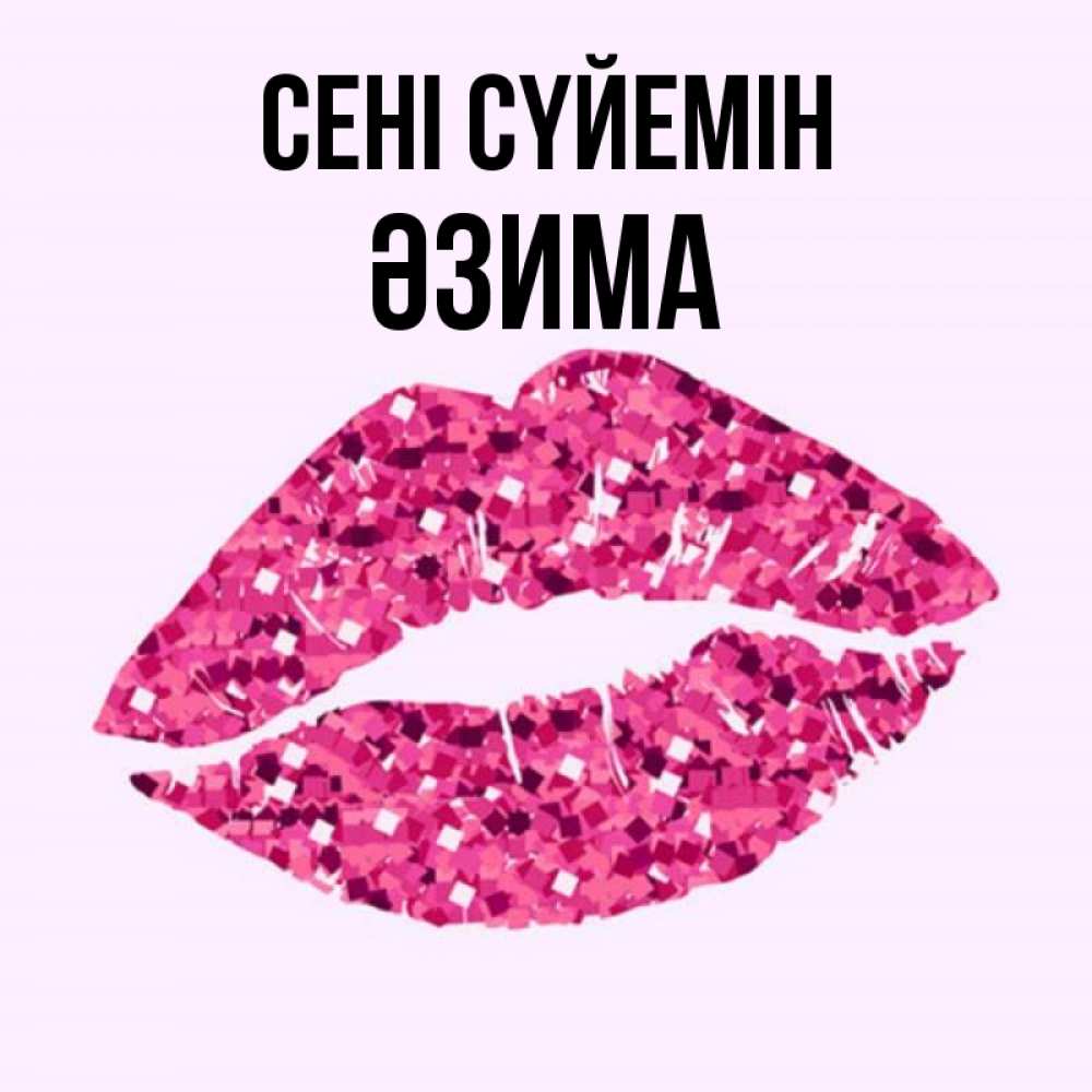 Күн сайын ашық хат с именем, ӘЗИМА Сені сүйемін открытка с женскими губами и поцелуем для парня Онлайн тегін жүктеп алу тілектері бар керемет карта 