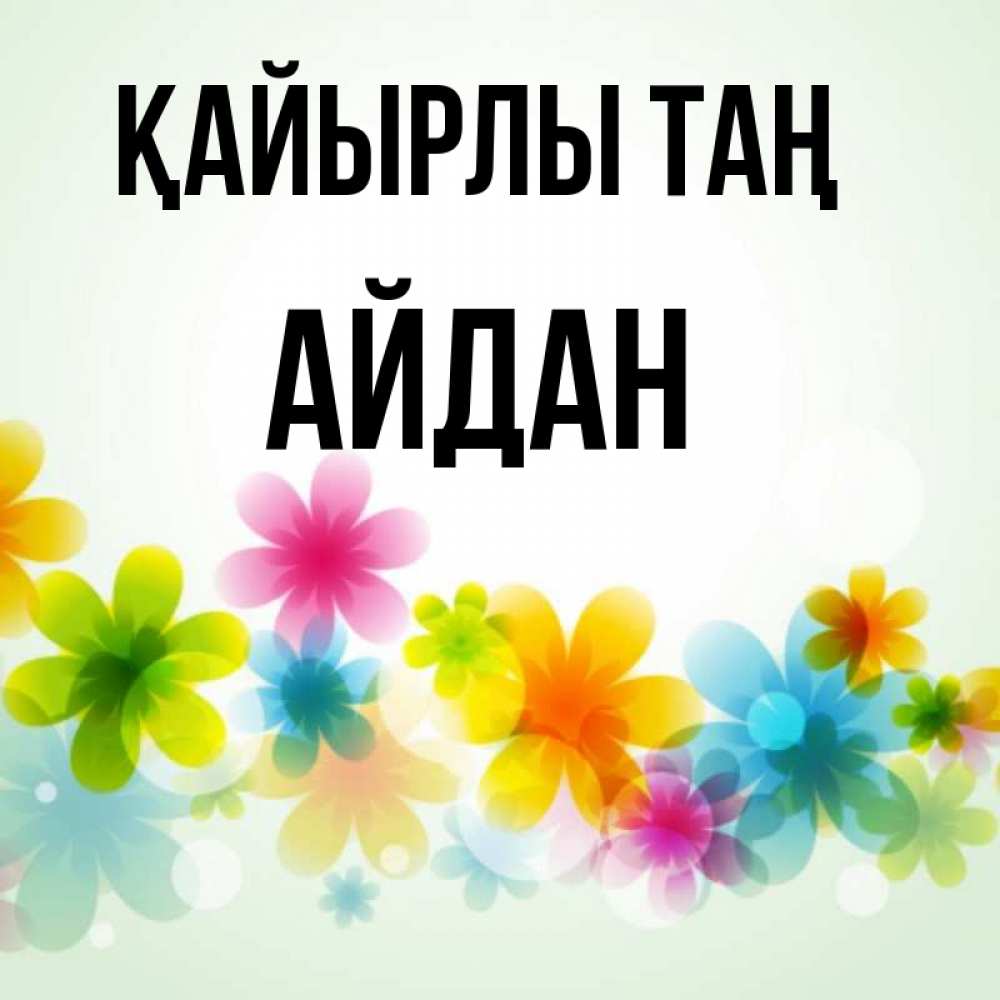 Күн сайын ашық хат с именем, Айдан Қайырлы таң позитивные цветочки Онлайн тегін жүктеп алу тілектері бар керемет карта 