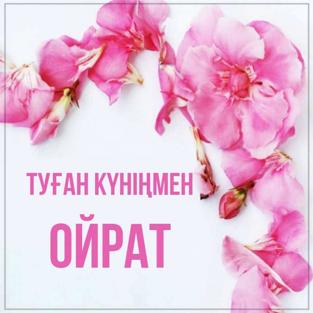 Күн сайын ашық хат с именем, ОЙРАТ Туған күніңмен Красивая открытка для поздравления с днем рождения Онлайн тегін жүктеп алу тілектері бар керемет карта 