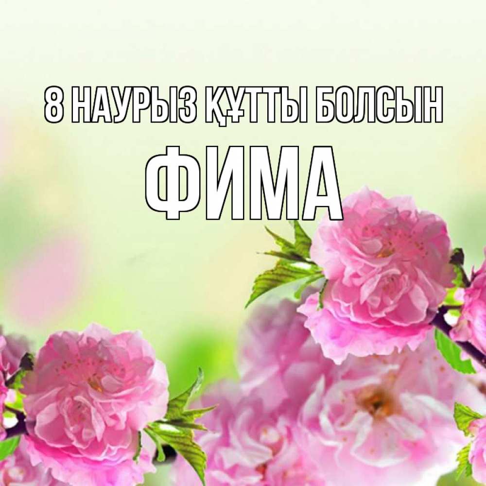 Күн сайын ашық хат с именем, Фима 8 наурыз құтты болсын цветы Онлайн тегін жүктеп алу тілектері бар керемет карта 