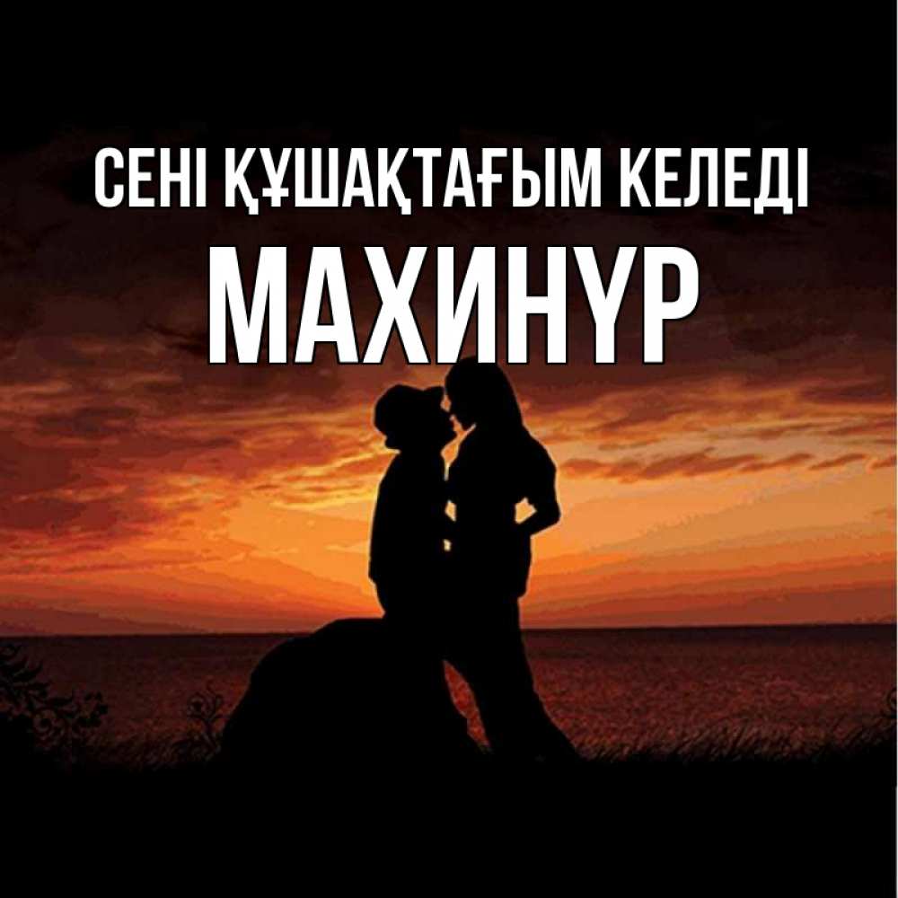 Күн сайын ашық хат с именем, МАХИНҮР сені құшақтағым келеді парень и девушка и оранжевое небо Онлайн тегін жүктеп алу тілектері бар керемет карта 