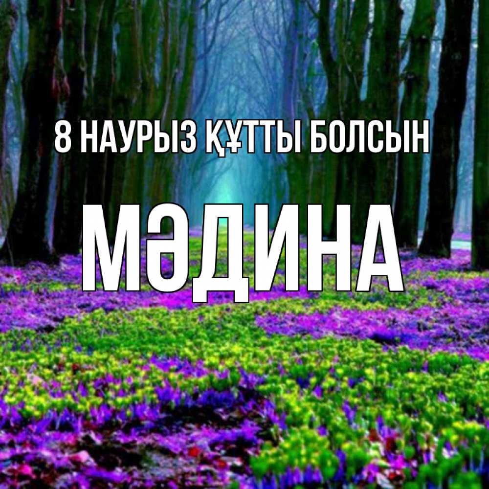 Күн сайын ашық хат с именем, МӘДИНА 8 наурыз құтты болсын фиолетовые цветы в лесу 1 Онлайн тегін жүктеп алу тілектері бар керемет карта 