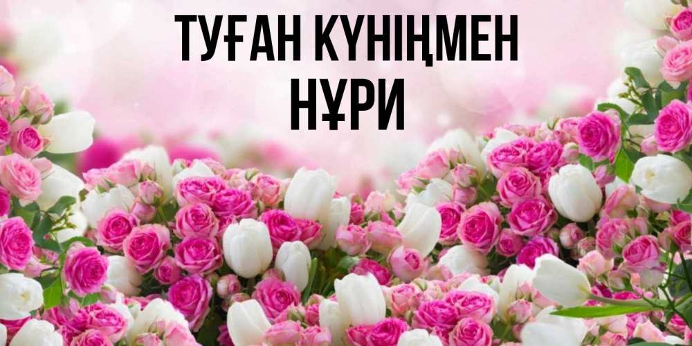 Күн сайын ашық хат с именем, НҰРИ Туған күніңмен открытка с разными розами Онлайн тегін жүктеп алу тілектері бар керемет карта 