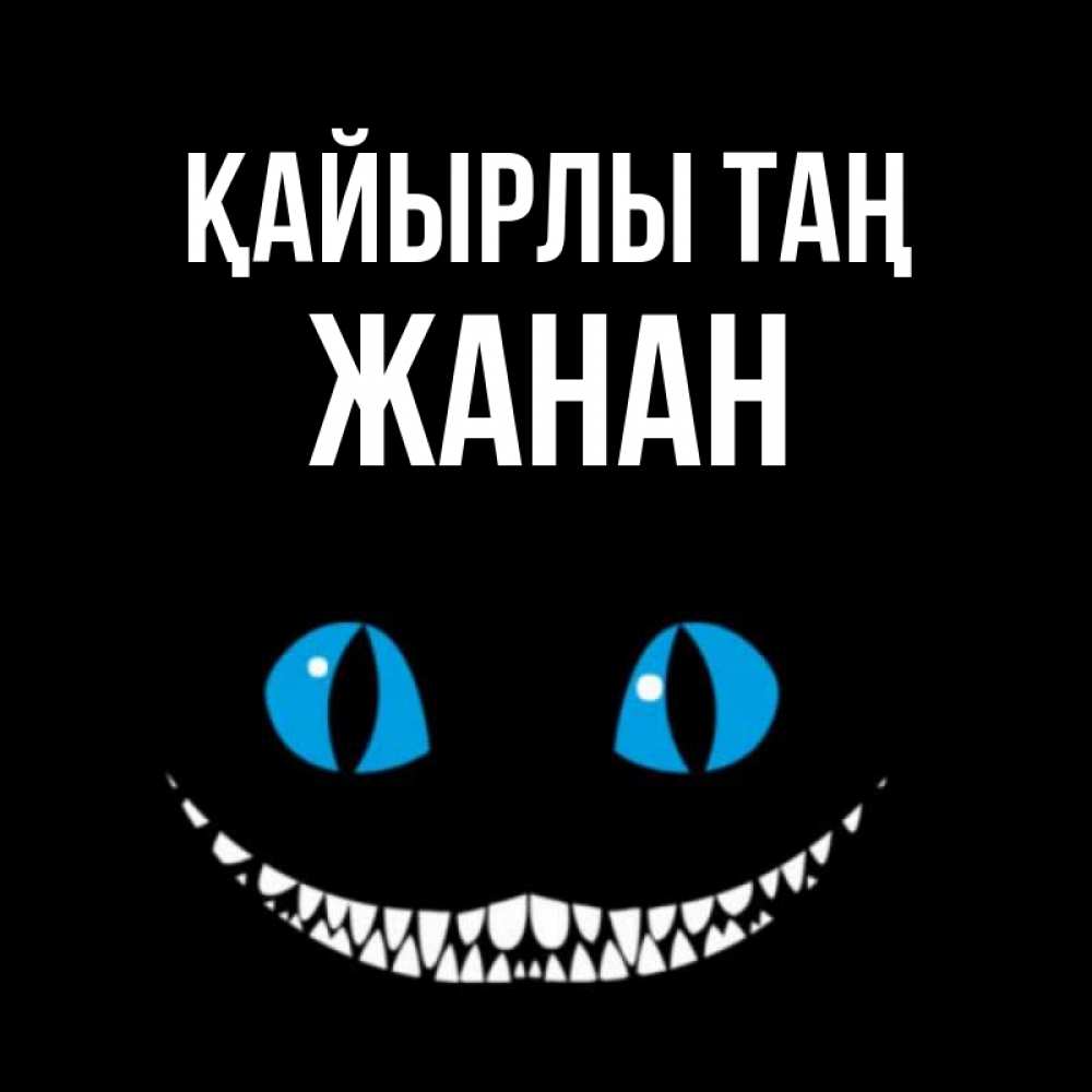Күн сайын ашық хат с именем, ЖАНАН Қайырлы таң голубые глаза и зубки Онлайн тегін жүктеп алу тілектері бар керемет карта 