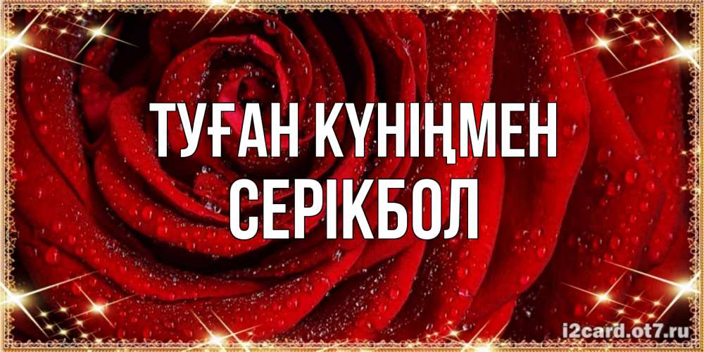 Күн сайын ашық хат с именем, СЕРІКБОЛ Туған күніңмен роса на розе блестящая в лучах солнца Онлайн тегін жүктеп алу тілектері бар керемет карта 