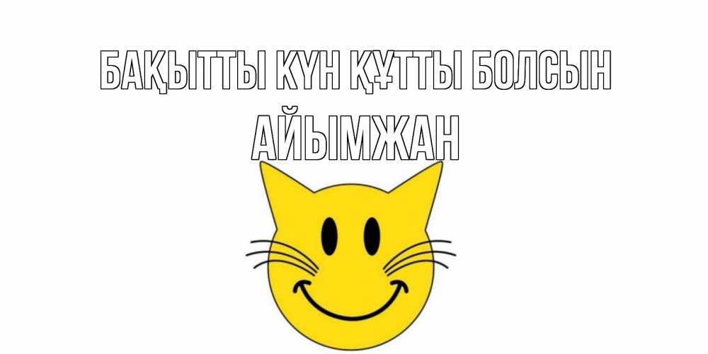 Күн сайын ашық хат с именем, АЙЫМЖАН Бақытты күн құтты болсын кот, улыбка Онлайн тегін жүктеп алу тілектері бар керемет карта 