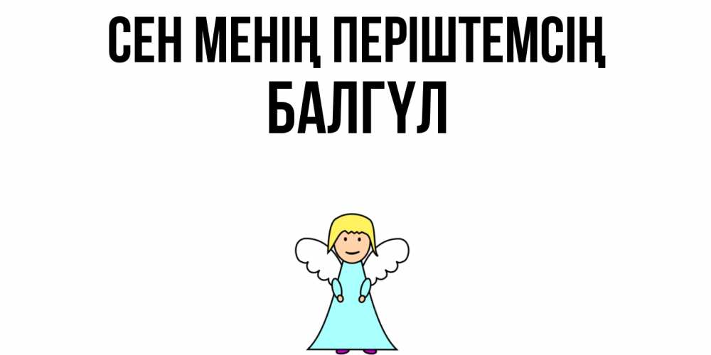 Күн сайын ашық хат с именем, БАЛГҮЛ Сен менің періштемсің ангел Онлайн тегін жүктеп алу тілектері бар керемет карта 