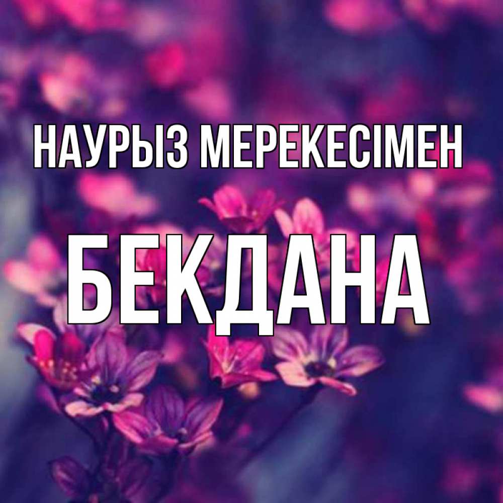 Күн сайын ашық хат с именем, БЕКДАНА Наурыз мерекесімен небольшие цветы 1 Онлайн тегін жүктеп алу тілектері бар керемет карта 