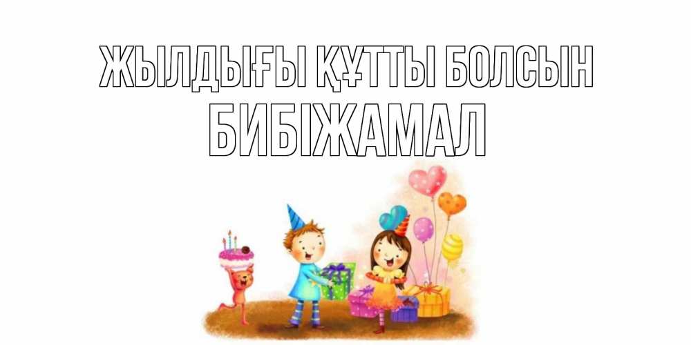 Күн сайын ашық хат с именем, БИБІЖАМАЛ Жылдығы құтты болсын дети, подарки Онлайн тегін жүктеп алу тілектері бар керемет карта 