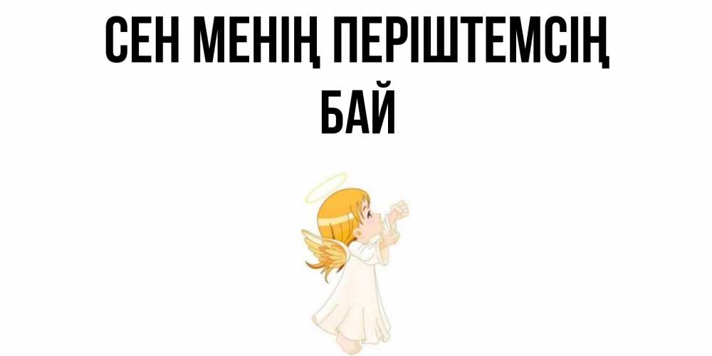 Күн сайын ашық хат с именем, Бай Сен менің періштемсің ангел, девочка Онлайн тегін жүктеп алу тілектері бар керемет карта 