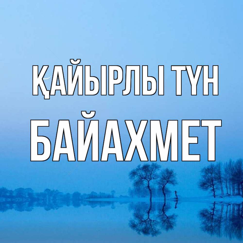 Күн сайын ашық хат с именем, Байахмет Қайырлы түн весна Онлайн тегін жүктеп алу тілектері бар керемет карта 