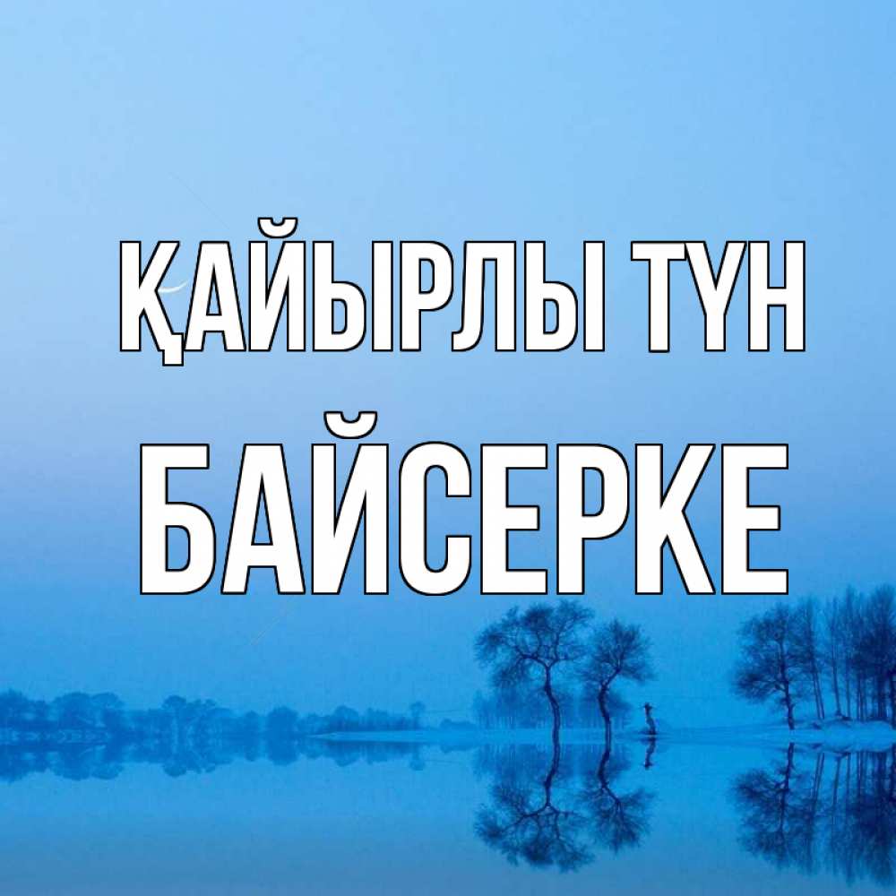 Күн сайын ашық хат с именем, Байсерке Қайырлы түн весна Онлайн тегін жүктеп алу тілектері бар керемет карта 