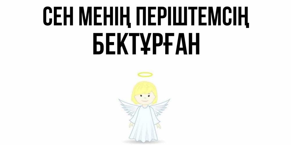 Күн сайын ашық хат с именем, Бектұрған Сен менің періштемсің ангел Онлайн тегін жүктеп алу тілектері бар керемет карта 