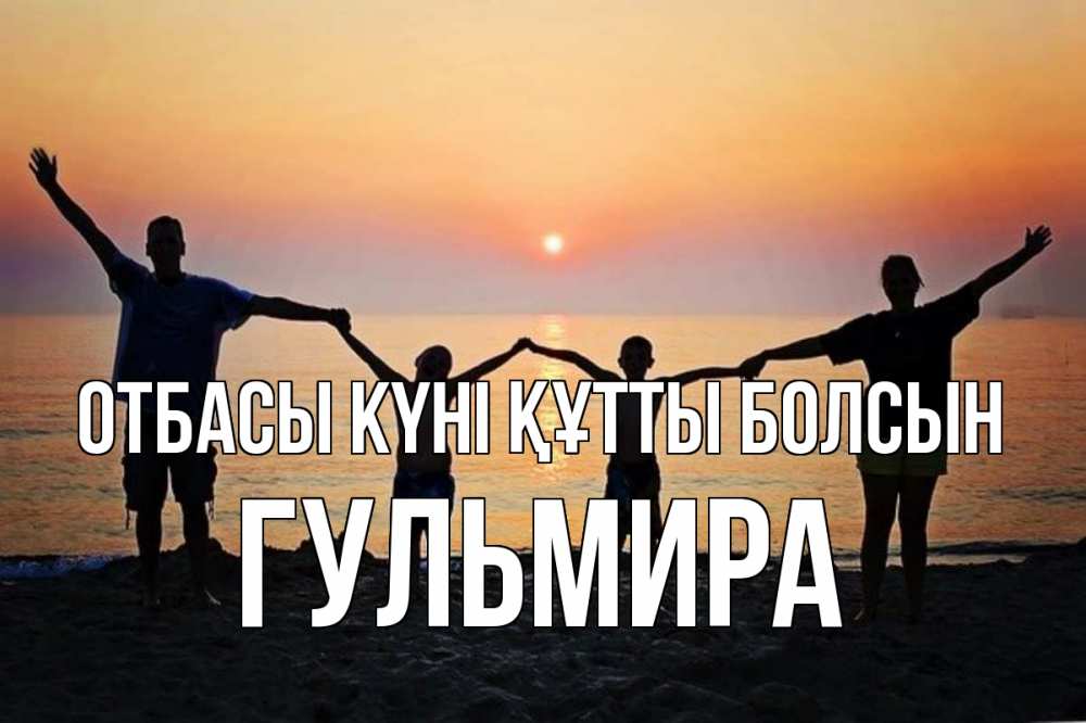 Күн сайын ашық хат с именем, Гульмира отбасы күні құтты болсын мама, папа, дети, дочка,сын, море, пляж, закат Онлайн тегін жүктеп алу тілектері бар керемет карта 