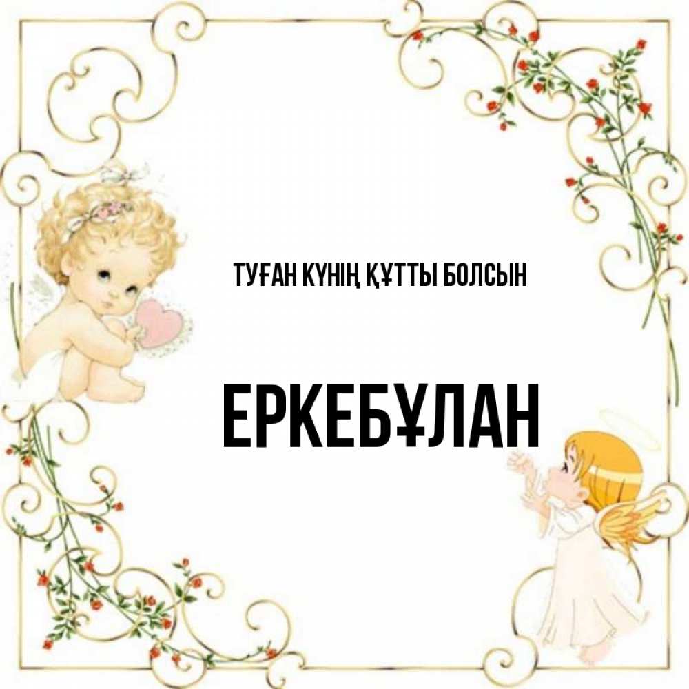 Күн сайын ашық хат с именем, Еркебұлан Туған күнің құтты болсын ангелы желают прекрасных именин Онлайн тегін жүктеп алу тілектері бар керемет карта 