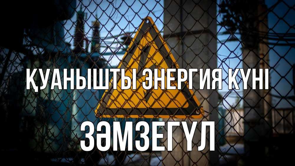 Күн сайын ашық хат с именем, ЗӘМЗЕГҮЛ Қуанышты энергия күні трансформаторная подстанция Онлайн тегін жүктеп алу тілектері бар керемет карта 