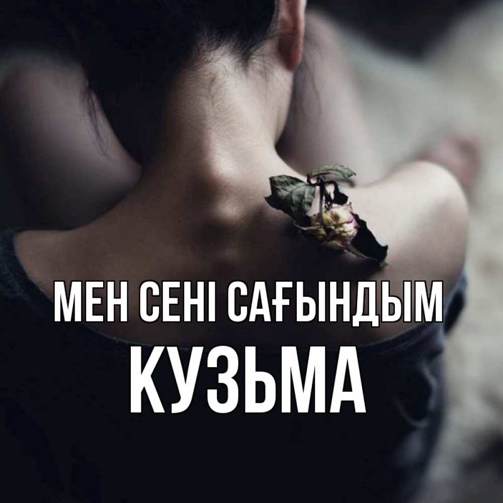 Күн сайын ашық хат с именем, Кузьма Мен сені сағындым засох цветок Онлайн тегін жүктеп алу тілектері бар керемет карта 