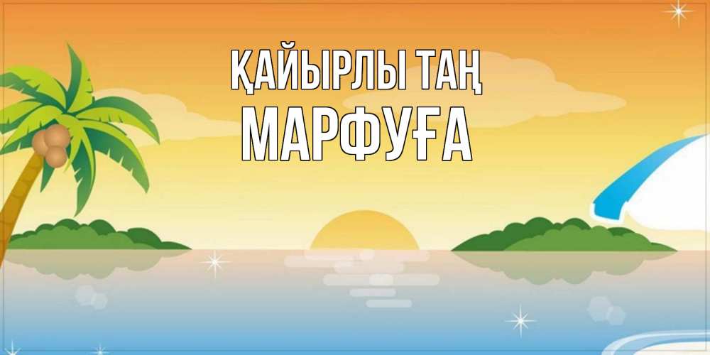 Күн сайын ашық хат с именем, МАРФУҒА Қайырлы таң хорошего дня на пляжу Онлайн тегін жүктеп алу тілектері бар керемет карта 