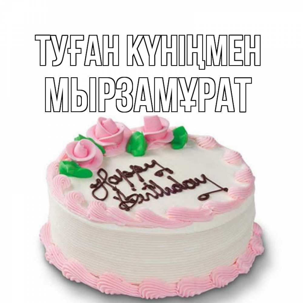 Күн сайын ашық хат с именем, Мырзамұрат Туған күніңмен Розы Онлайн тегін жүктеп алу тілектері бар керемет карта 