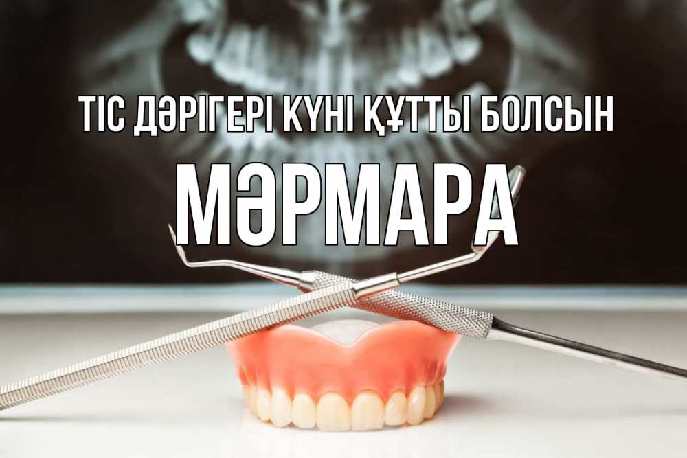 Күн сайын ашық хат с именем, МӘРМАРА Тіс дәрігері күні құтты болсын с днем стоматолога Онлайн тегін жүктеп алу тілектері бар керемет карта 
