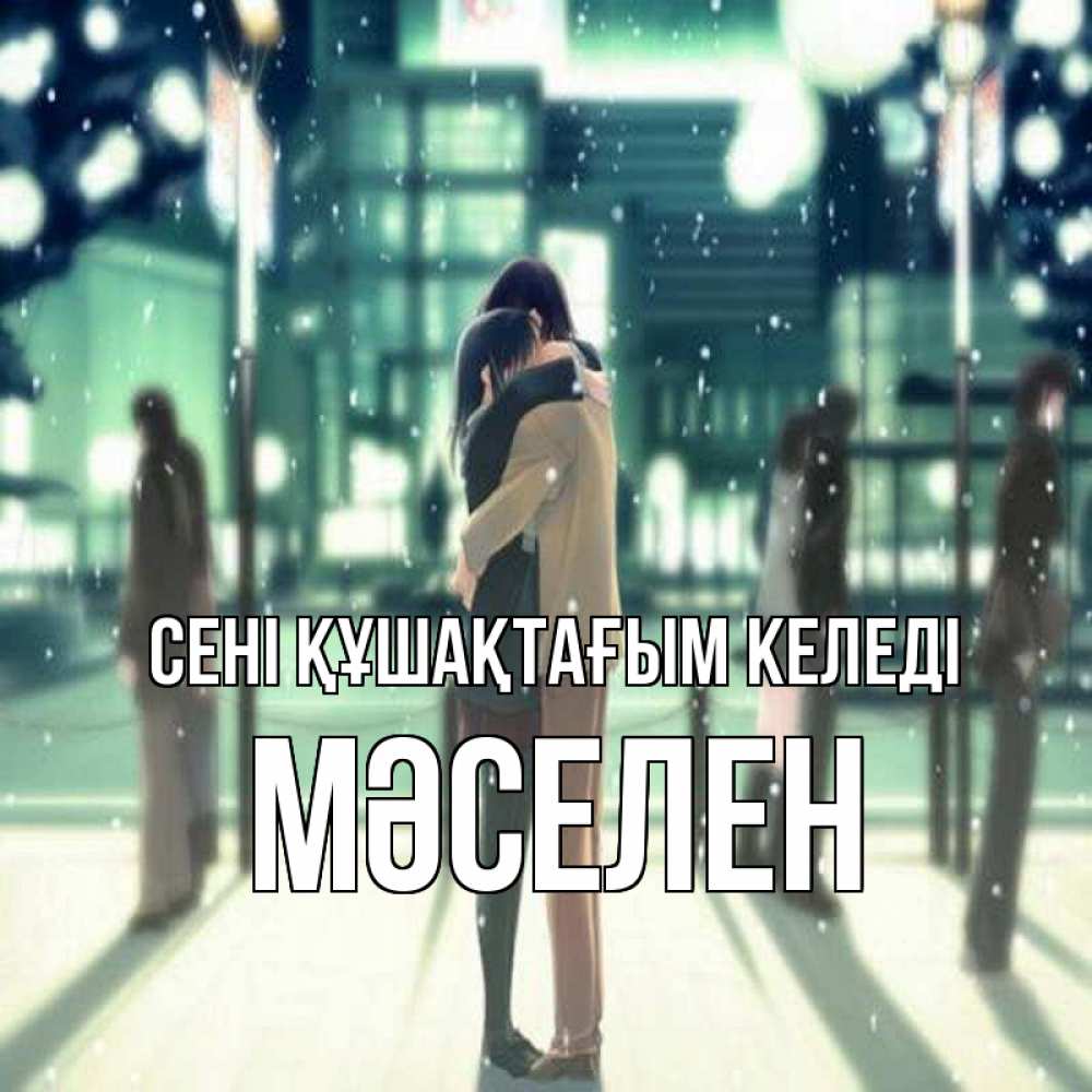 Күн сайын ашық хат с именем, Мәселен сені құшақтағым келеді парень обнимает подругу Онлайн тегін жүктеп алу тілектері бар керемет карта 