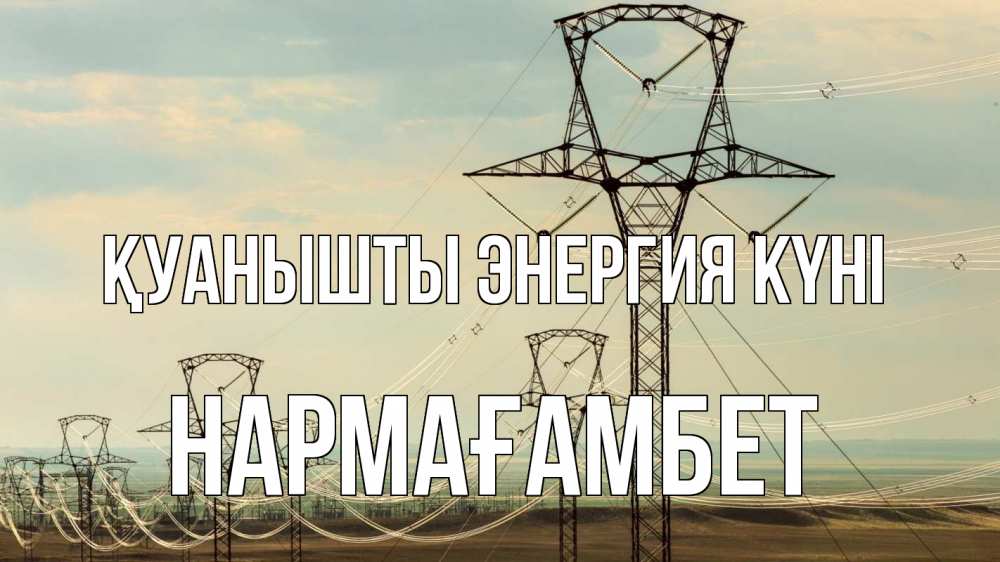 Күн сайын ашық хат с именем, НАРМАҒАМБЕТ Қуанышты энергия күні провода небо Онлайн тегін жүктеп алу тілектері бар керемет карта 