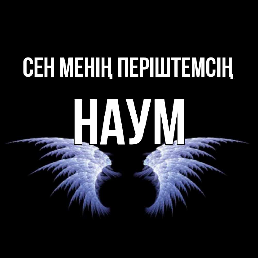 Күн сайын ашық хат с именем, Наум Сен менің періштемсің ангельские крылья на черном фоне Онлайн тегін жүктеп алу тілектері бар керемет карта 
