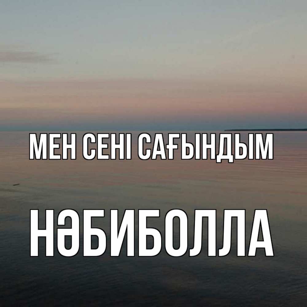 Күн сайын ашық хат с именем, НӘБИБОЛЛА Мен сені сағындым пусто Онлайн тегін жүктеп алу тілектері бар керемет карта 