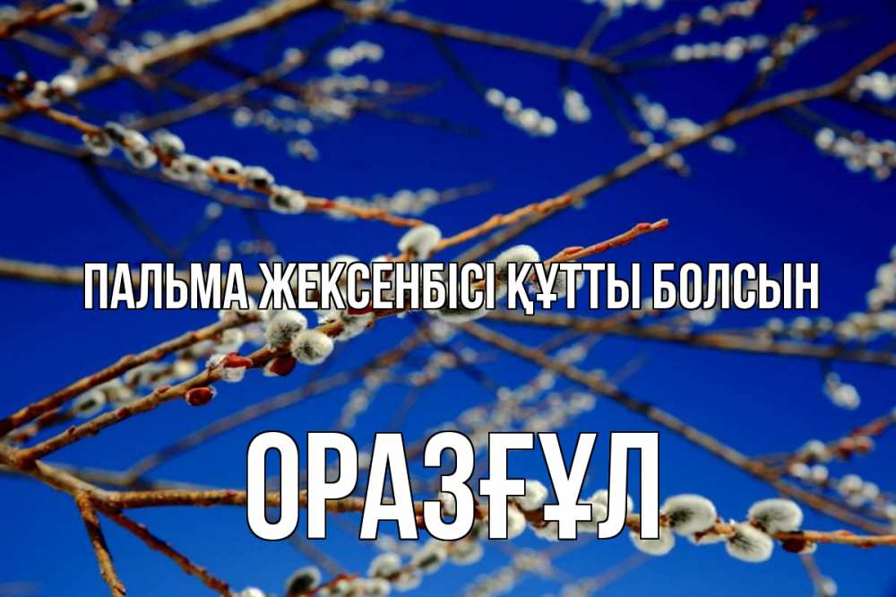 Күн сайын ашық хат с именем, ОРАЗҒҰЛ Пальма жексенбісі құтты болсын верба Онлайн тегін жүктеп алу тілектері бар керемет карта 
