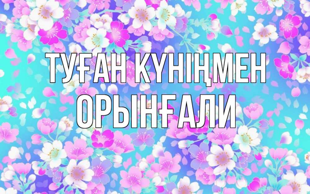 Күн сайын ашық хат с именем, ОРЫНҒАЛИ Туған күніңмен открытка с заливкой Онлайн тегін жүктеп алу тілектері бар керемет карта 