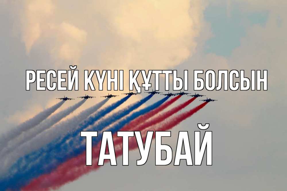 Күн сайын ашық хат с именем, ТАТУБАЙ Ресей күні құтты болсын С днем России Онлайн тегін жүктеп алу тілектері бар керемет карта 