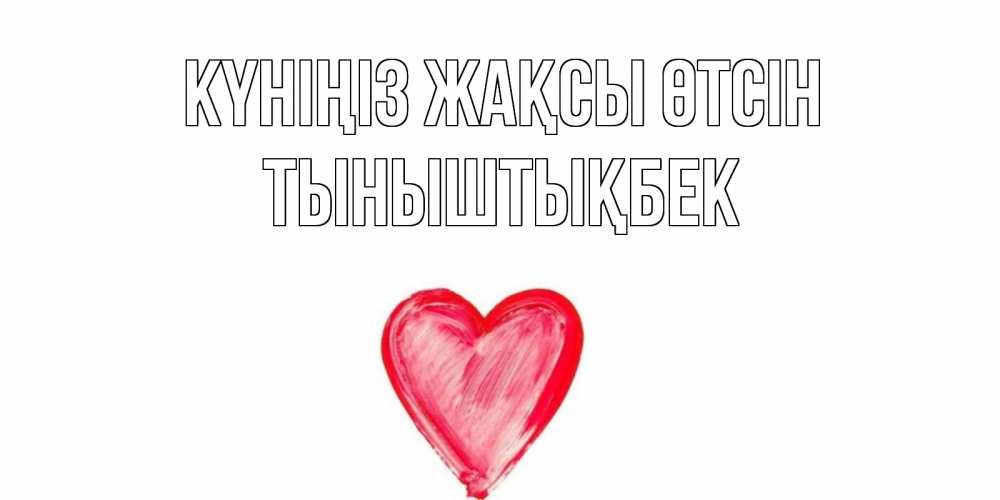 Күн сайын ашық хат с именем, ТЫНЫШТЫҚБЕК Күніңіз жақсы өтсін прекрасного дня любимой Онлайн тегін жүктеп алу тілектері бар керемет карта 