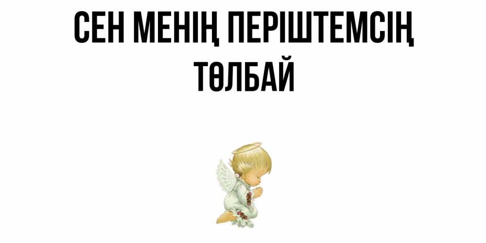 Күн сайын ашық хат с именем, ТӨЛБАЙ Сен менің періштемсің ангел Онлайн тегін жүктеп алу тілектері бар керемет карта 