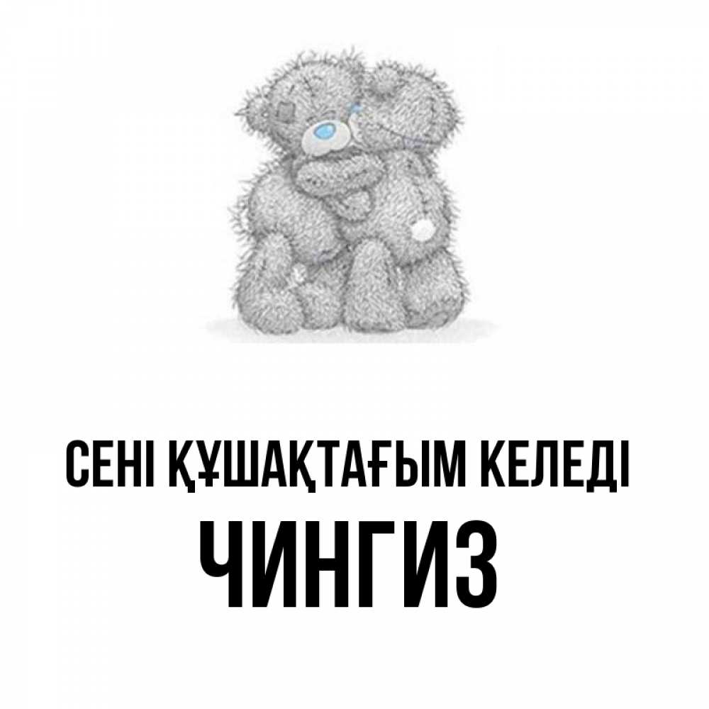 Күн сайын ашық хат с именем, Чингиз сені құшақтағым келеді два теддика Онлайн тегін жүктеп алу тілектері бар керемет карта 
