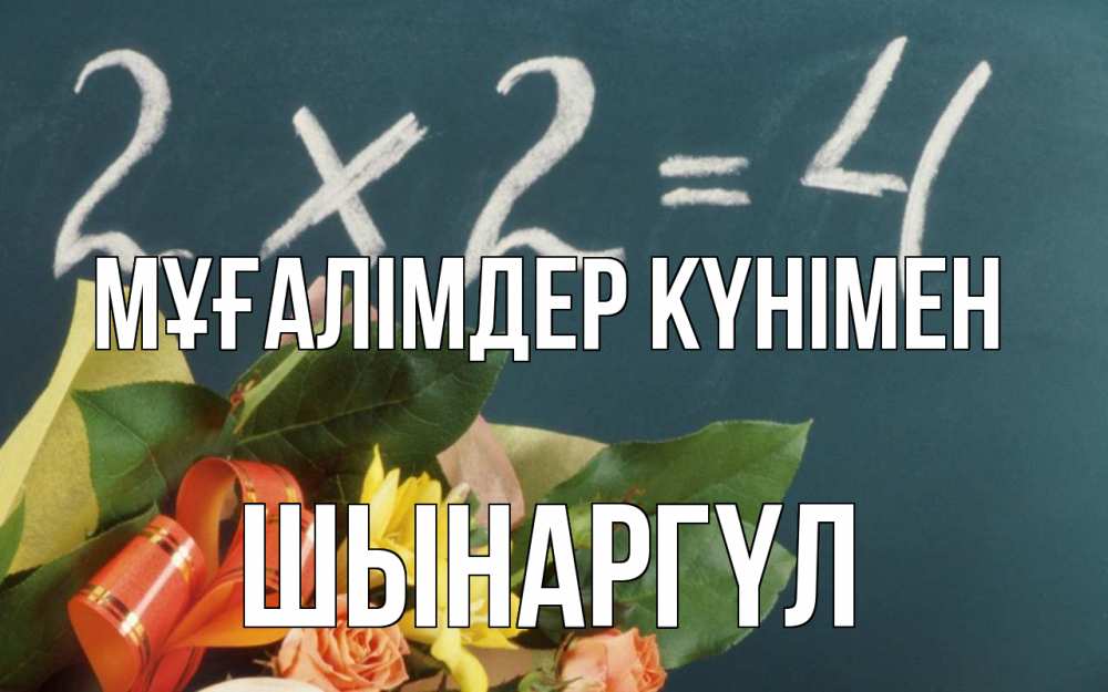 Күн сайын ашық хат с именем, ШЫНАРГҮЛ Мұғалімдер күнімен с днем учителя Онлайн тегін жүктеп алу тілектері бар керемет карта 