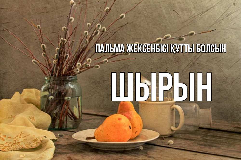 Күн сайын ашық хат с именем, ШЫРЫН Пальма жексенбісі құтты болсын верба Онлайн тегін жүктеп алу тілектері бар керемет карта 