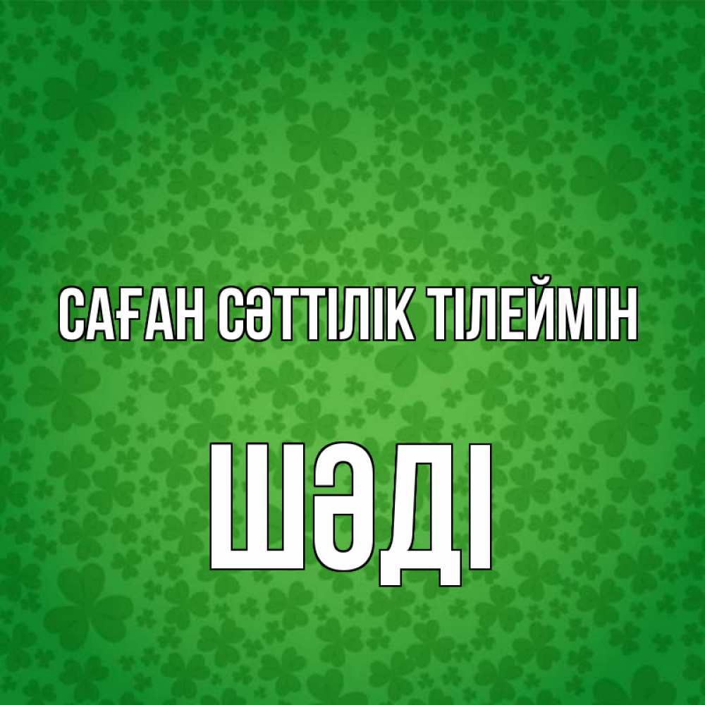 Күн сайын ашық хат с именем, ШӘДІ Саған сәттілік тілеймін много листочков на удачу Онлайн тегін жүктеп алу тілектері бар керемет карта 