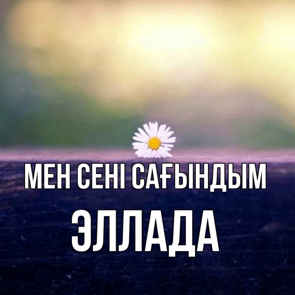Күн сайын ашық хат с именем, Эллада Мен сені сағындым приходи в гости Онлайн тегін жүктеп алу тілектері бар керемет карта 