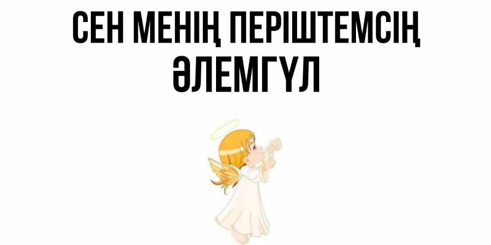 Күн сайын ашық хат с именем, ӘЛЕМГҮЛ Сен менің періштемсің ангел, девочка Онлайн тегін жүктеп алу тілектері бар керемет карта 