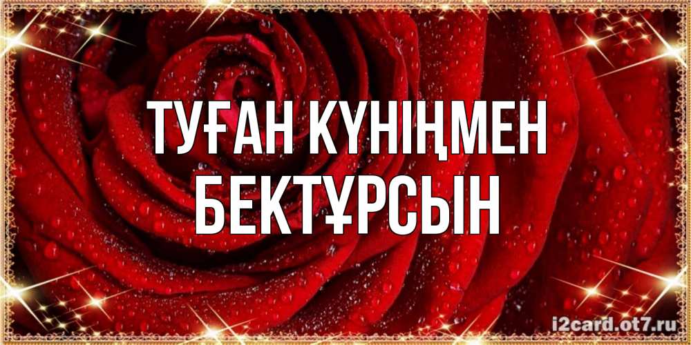 Күн сайын ашық хат с именем, Бектұрсын Туған күніңмен роса на розе блестящая в лучах солнца Онлайн тегін жүктеп алу тілектері бар керемет карта 