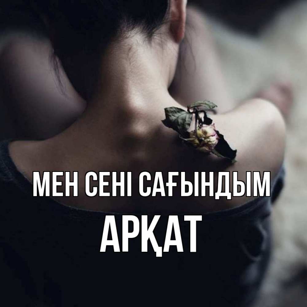 Күн сайын ашық хат с именем, Арқат Мен сені сағындым засох цветок Онлайн тегін жүктеп алу тілектері бар керемет карта 