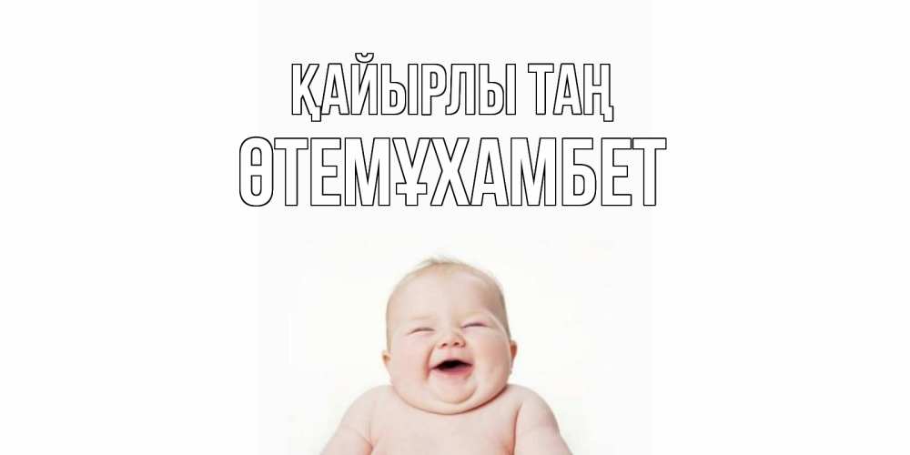 Күн сайын ашық хат с именем, ӨТЕМҰХАМБЕТ Қайырлы таң малыш с улыбкой Онлайн тегін жүктеп алу тілектері бар керемет карта 