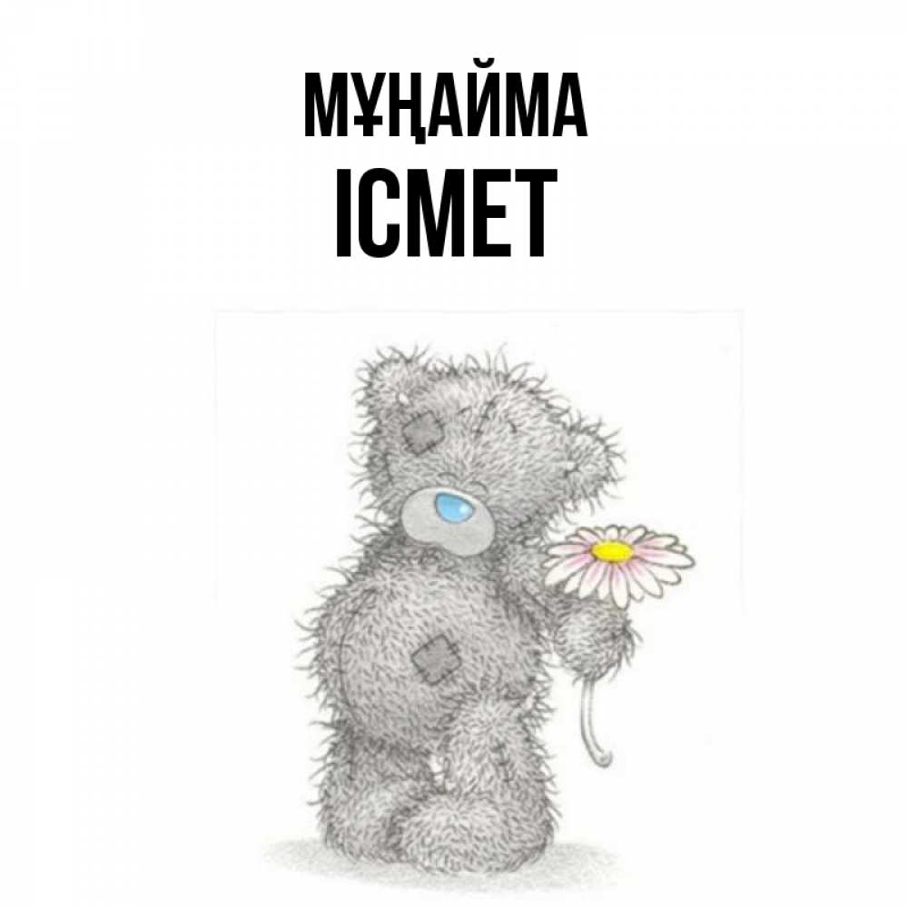 Күн сайын ашық хат с именем, ІСМЕТ Мұңайма Плюшевый медвежонок с заплатками Онлайн тегін жүктеп алу тілектері бар керемет карта 