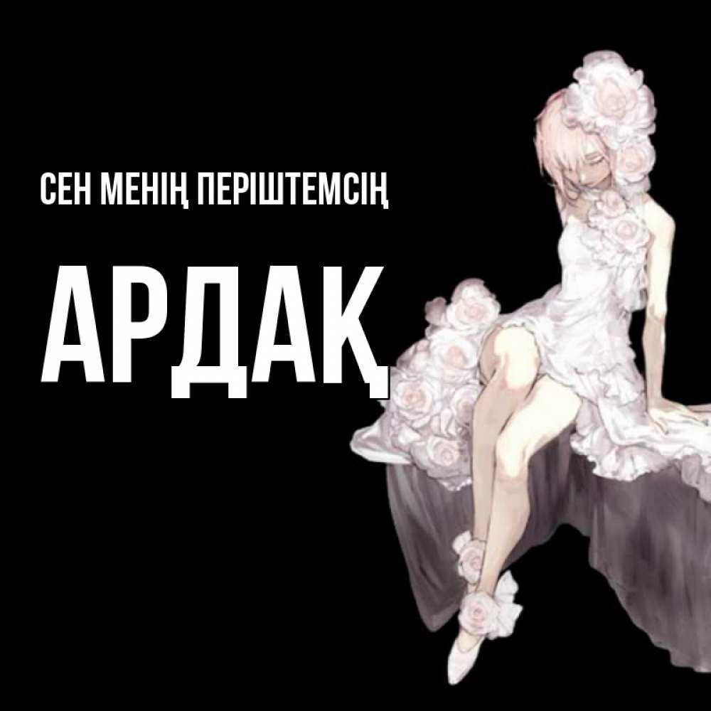 Күн сайын ашық хат с именем, Ардақ Сен менің періштемсің девушка в стиле аниме как ангел Онлайн тегін жүктеп алу тілектері бар керемет карта 