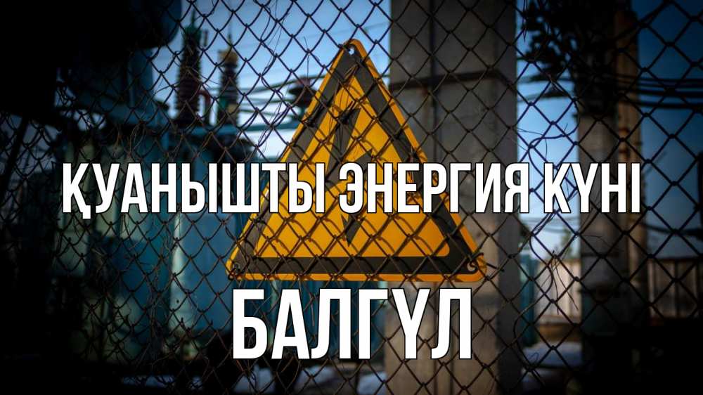 Күн сайын ашық хат с именем, БАЛГҮЛ Қуанышты энергия күні трансформаторная подстанция Онлайн тегін жүктеп алу тілектері бар керемет карта 