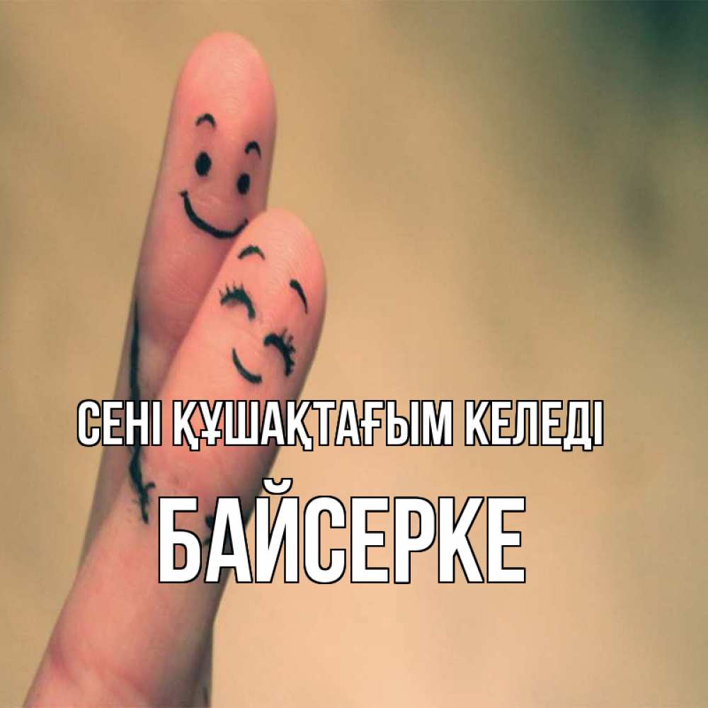 Күн сайын ашық хат с именем, Байсерке сені құшақтағым келеді рисунок на пальцах Онлайн тегін жүктеп алу тілектері бар керемет карта 