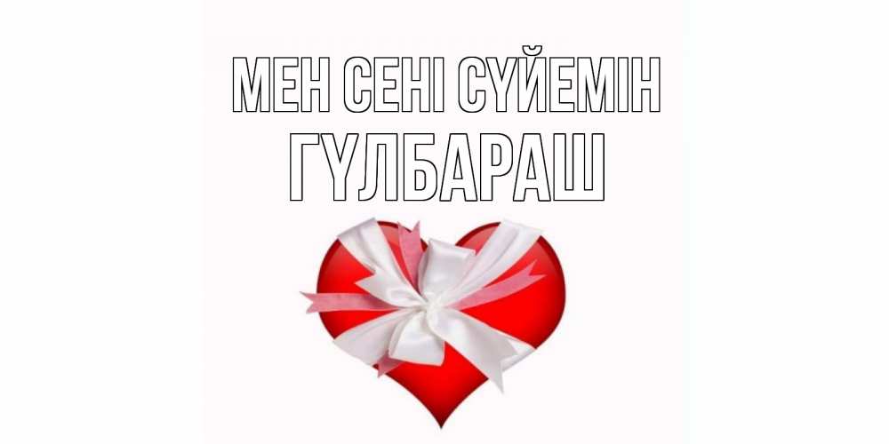 Күн сайын ашық хат с именем, ГҮЛБАРАШ Мен сені сүйемін сердце, ленты, бантик Онлайн тегін жүктеп алу тілектері бар керемет карта 